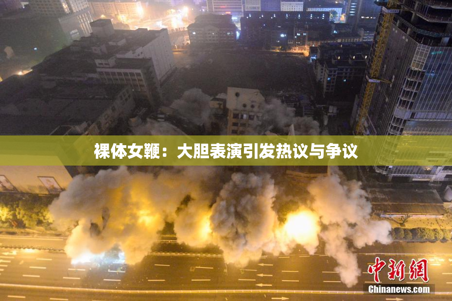 裸体女鞭：大胆表演引发热议与争议