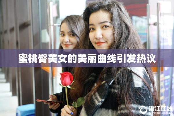 蜜桃臀美女的美丽曲线引发热议