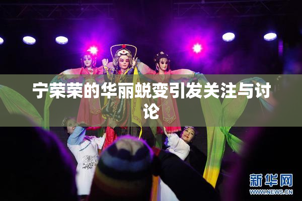 宁荣荣的华丽蜕变引发关注与讨论