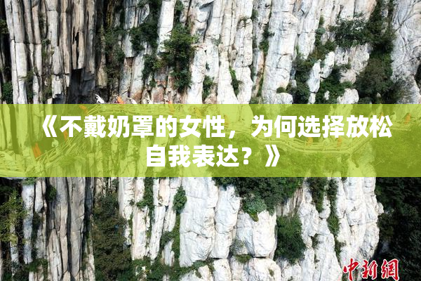 《不戴奶罩的女性，为何选择放松自我表达？》