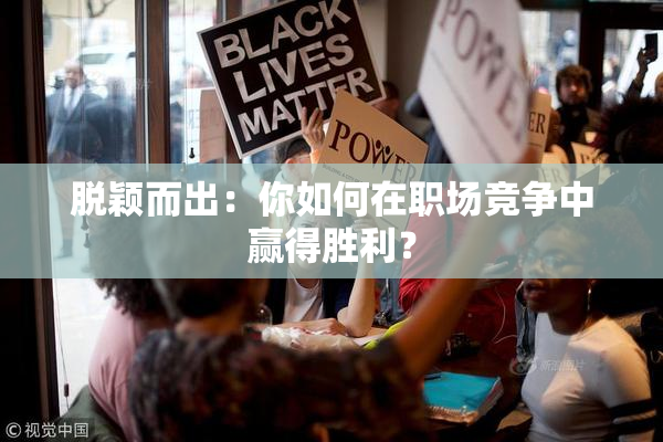 脱颖而出：你如何在职场竞争中赢得胜利？