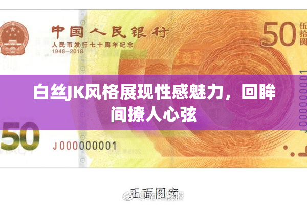 白丝JK风格展现性感魅力，回眸间撩人心弦