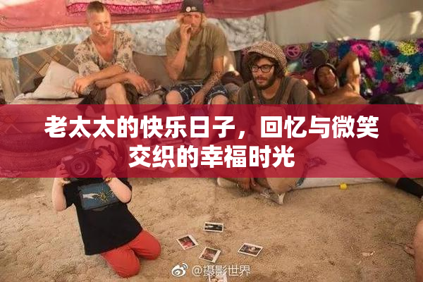 老太太的快乐日子，回忆与微笑交织的幸福时光