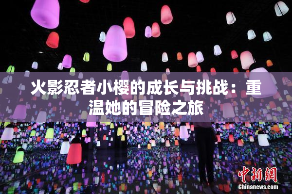 火影忍者小樱的成长与挑战：重温她的冒险之旅