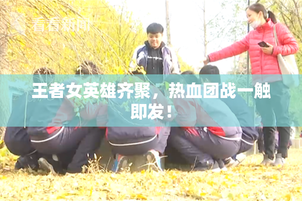 王者女英雄齐聚，热血团战一触即发！