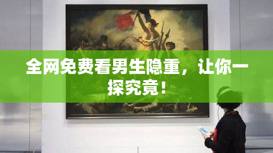 全网免费看男生隐重，让你一探究竟！