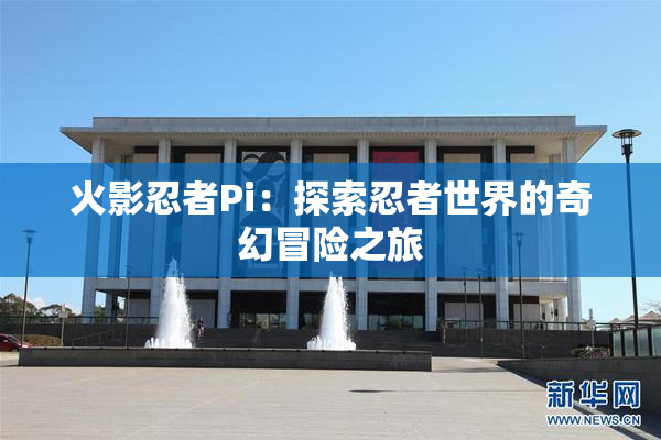 火影忍者Pi：探索忍者世界的奇幻冒险之旅