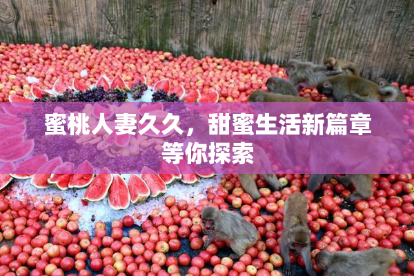 蜜桃人妻久久，甜蜜生活新篇章等你探索