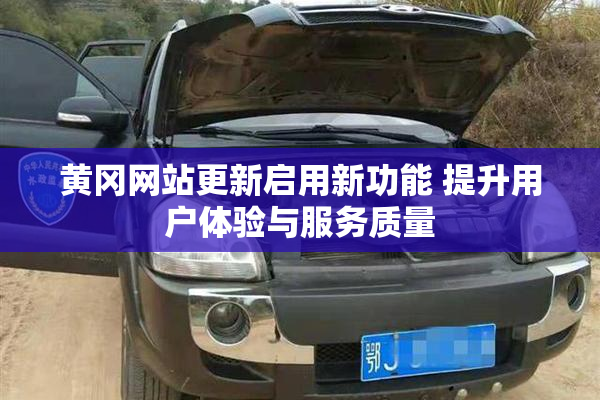 黄冈网站更新启用新功能 提升用户体验与服务质量