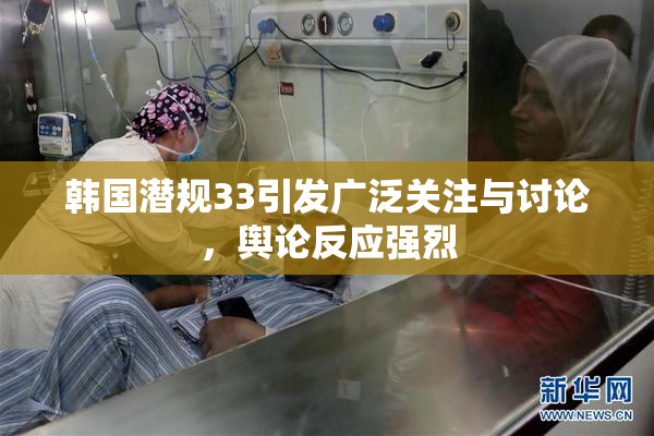 韩国潜规33引发广泛关注与讨论，舆论反应强烈