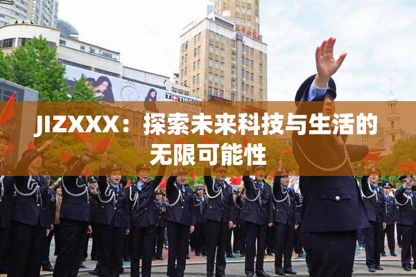 JIZXXX：探索未来科技与生活的无限可能性