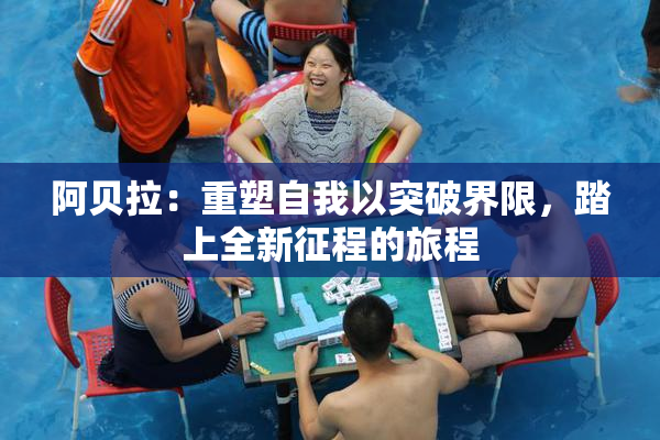 阿贝拉：重塑自我以突破界限，踏上全新征程的旅程