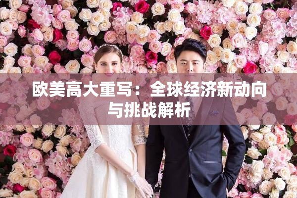 欧美高大重写：全球经济新动向与挑战解析