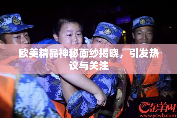 欧美精品神秘面纱揭晓，引发热议与关注