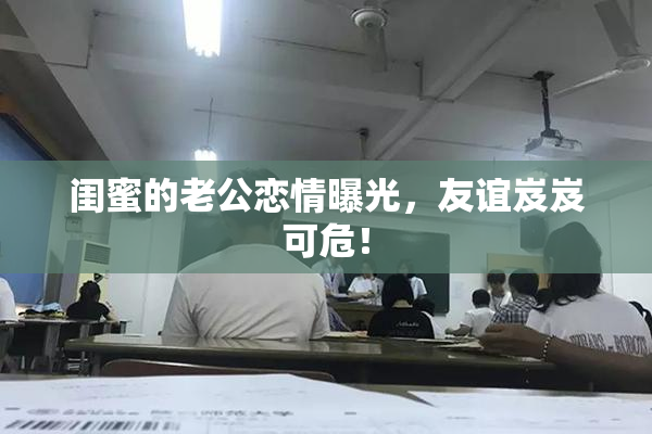 闺蜜的老公恋情曝光，友谊岌岌可危！