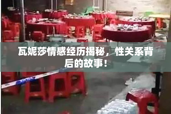 瓦妮莎情感经历揭秘，性关系背后的故事！