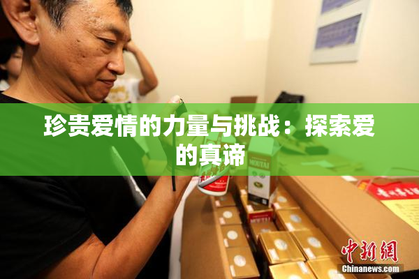 珍贵爱情的力量与挑战：探索爱的真谛