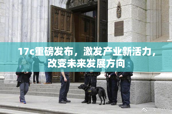 17c重磅发布，激发产业新活力，改变未来发展方向