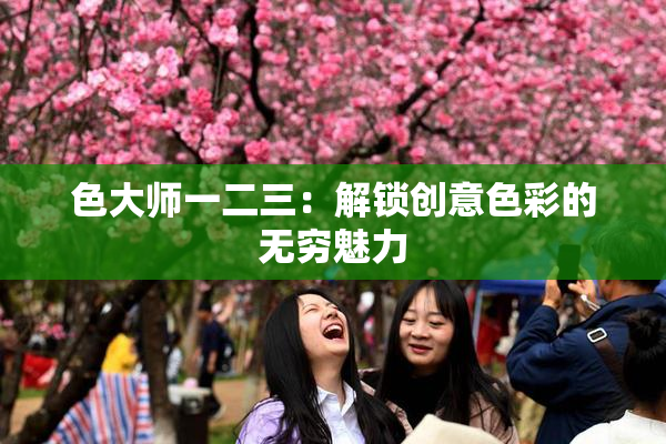 色大师一二三：解锁创意色彩的无穷魅力