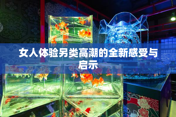 女人体验另类高潮的全新感受与启示