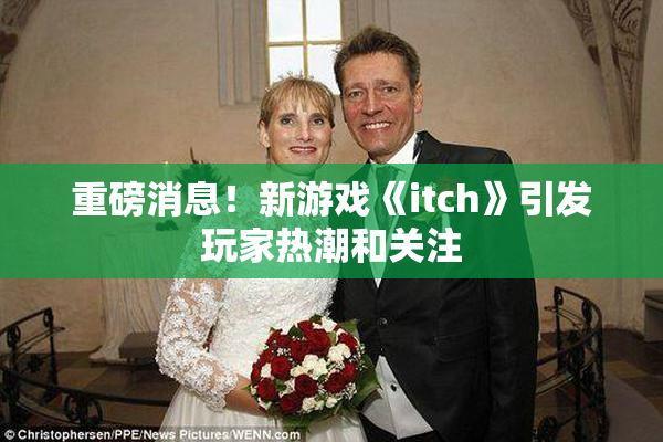 重磅消息！新游戏《itch》引发玩家热潮和关注
