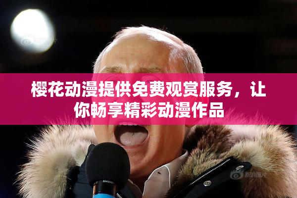 樱花动漫提供免费观赏服务，让你畅享精彩动漫作品