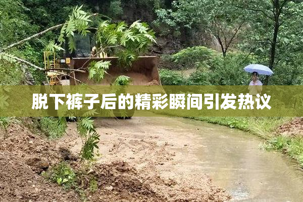 脱下裤子后的精彩瞬间引发热议