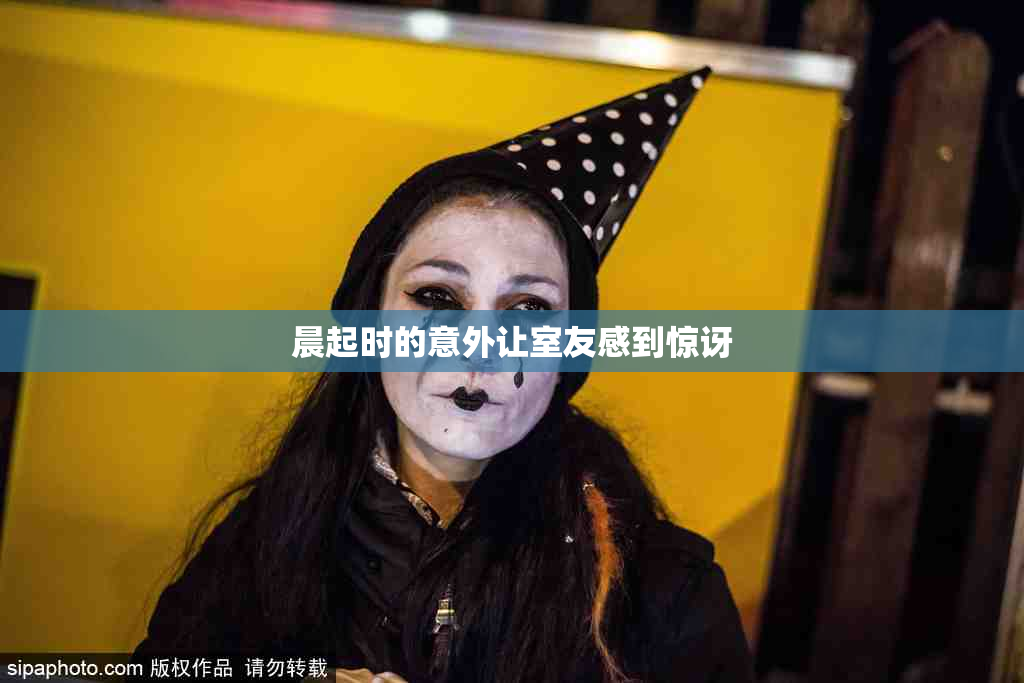 晨起时的意外让室友感到惊讶