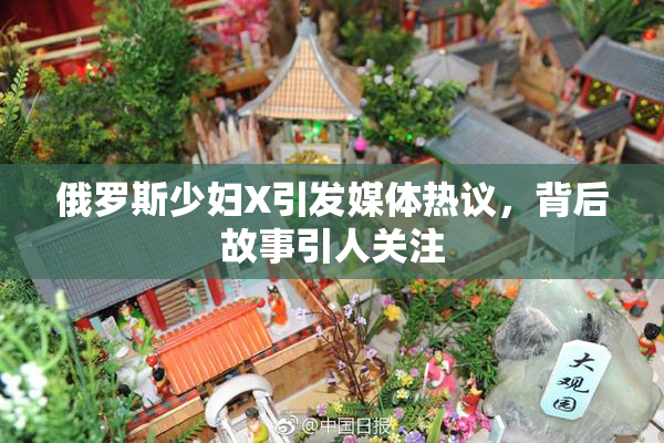 俄罗斯少妇X引发媒体热议，背后故事引人关注