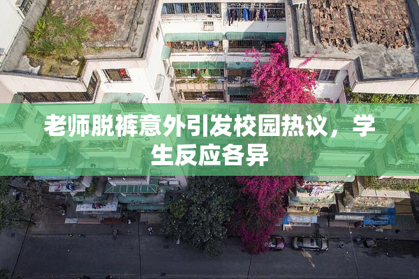 老师脱裤意外引发校园热议，学生反应各异