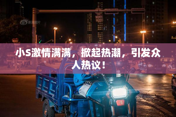 小S激情满满，掀起热潮，引发众人热议！