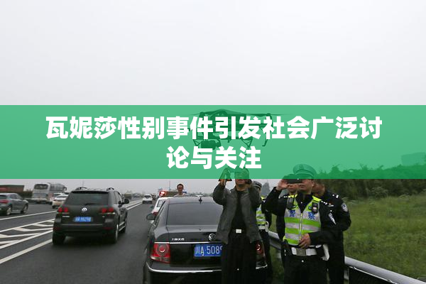 瓦妮莎性别事件引发社会广泛讨论与关注