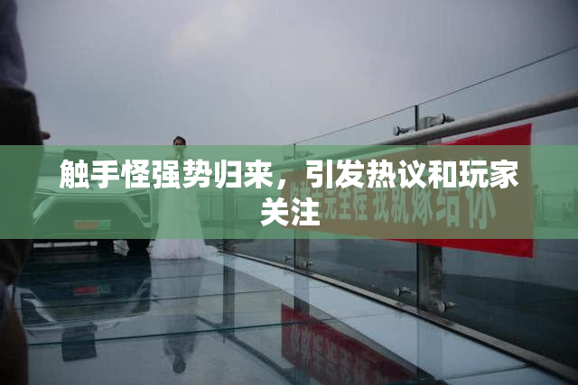 触手怪强势归来，引发热议和玩家关注