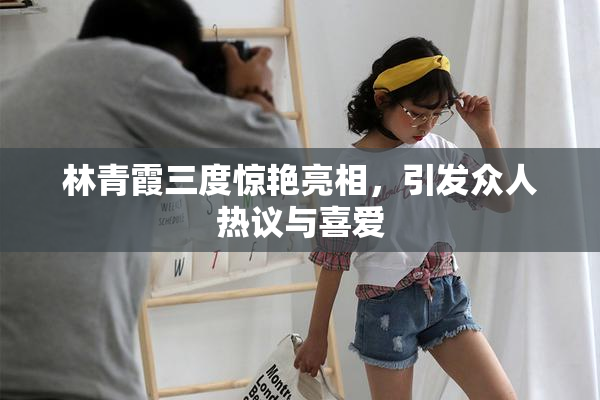 林青霞三度惊艳亮相，引发众人热议与喜爱