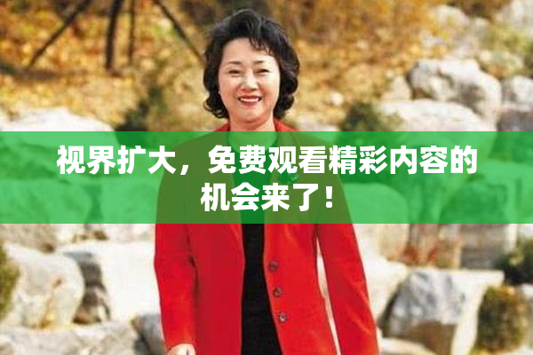 视界扩大，免费观看精彩内容的机会来了！