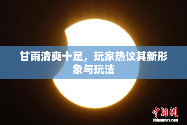 甘雨清爽十足，玩家热议其新形象与玩法