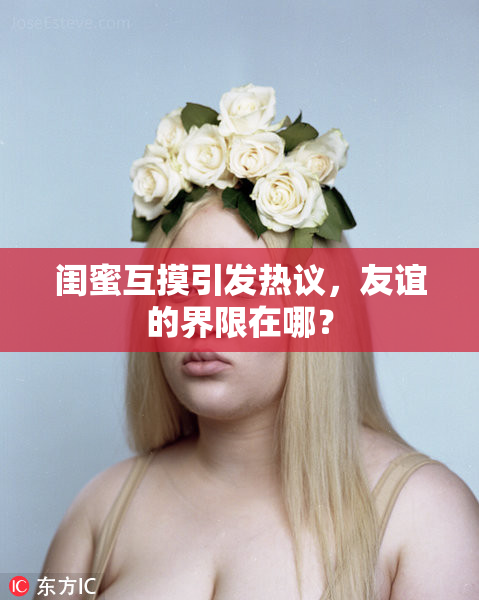 闺蜜互摸引发热议，友谊的界限在哪？