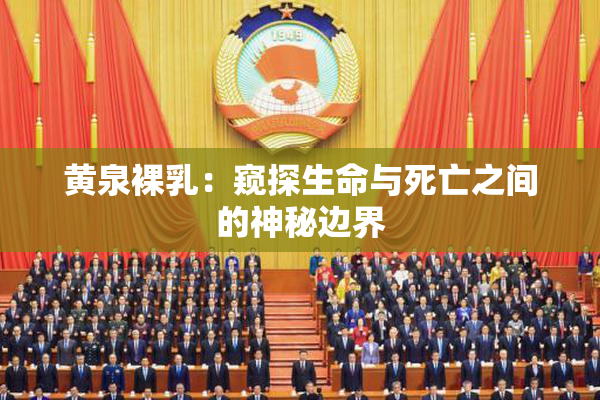 黄泉裸乳：窥探生命与死亡之间的神秘边界