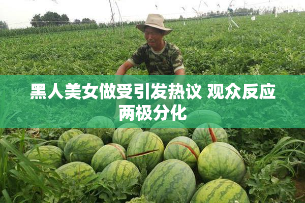 黑人美女做受引发热议 观众反应两极分化