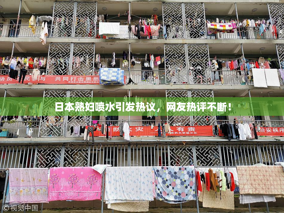 日本熟妇喷水引发热议，网友热评不断！