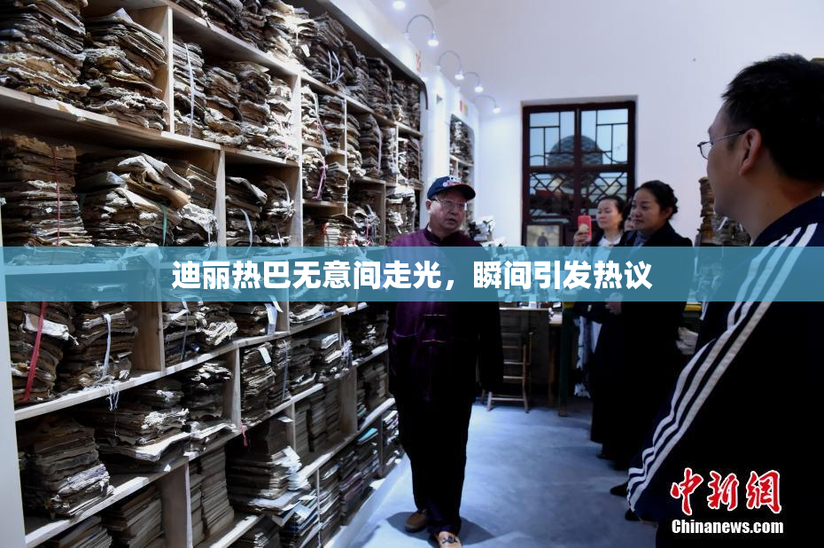 迪丽热巴无意间走光，瞬间引发热议