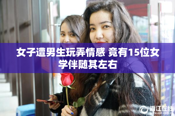 女子遭男生玩弄情感 竟有15位女学伴随其左右