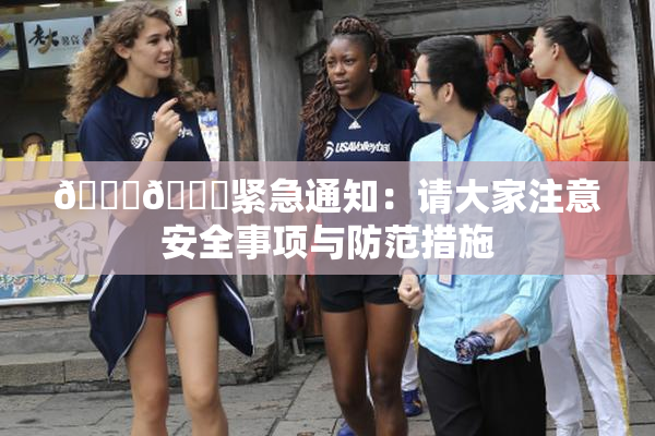 🔞🔞紧急通知：请大家注意安全事项与防范措施