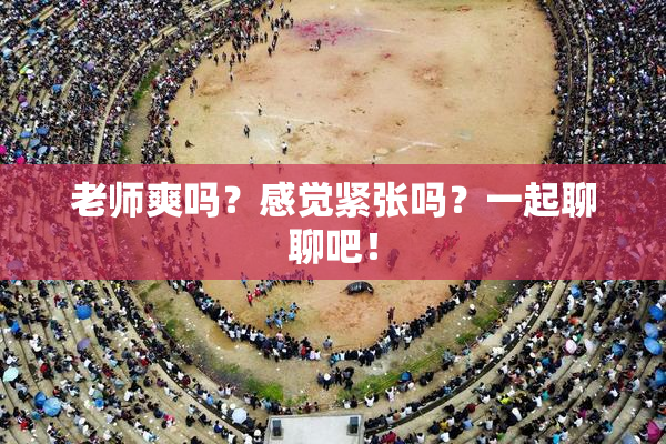 老师爽吗？感觉紧张吗？一起聊聊吧！