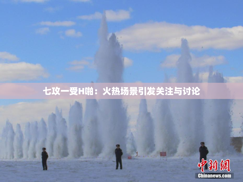 七攻一受H啪：火热场景引发关注与讨论