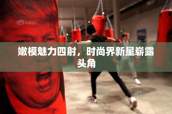 嫩模魅力四射，时尚界新星崭露头角