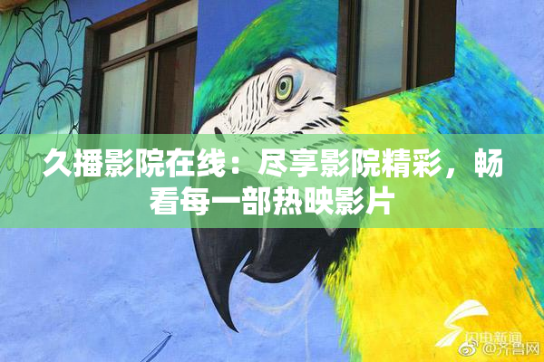 久播影院在线：尽享影院精彩，畅看每一部热映影片