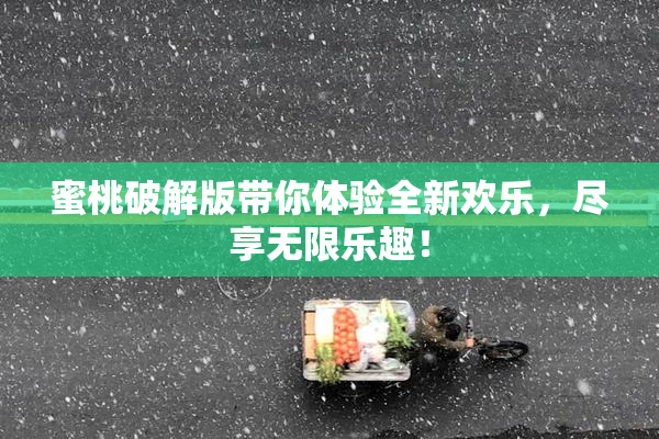 蜜桃破解版带你体验全新欢乐，尽享无限乐趣！