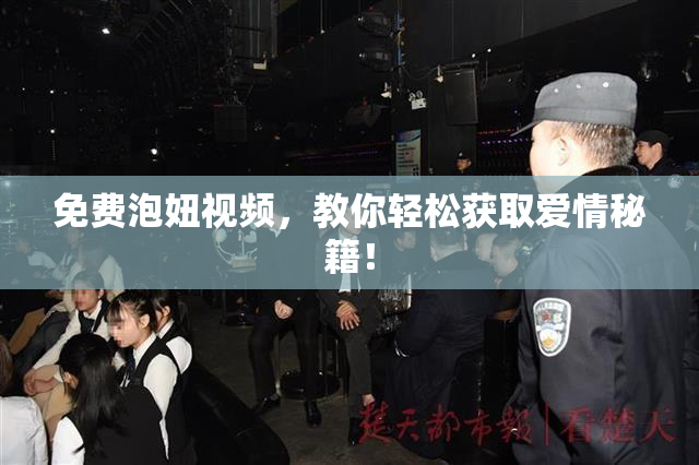 免费泡妞视频，教你轻松获取爱情秘籍！