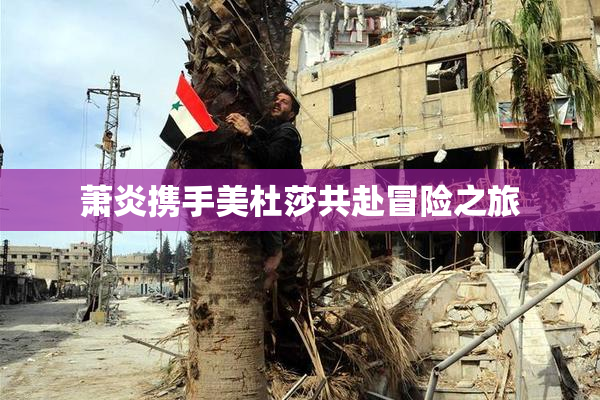 萧炎携手美杜莎共赴冒险之旅